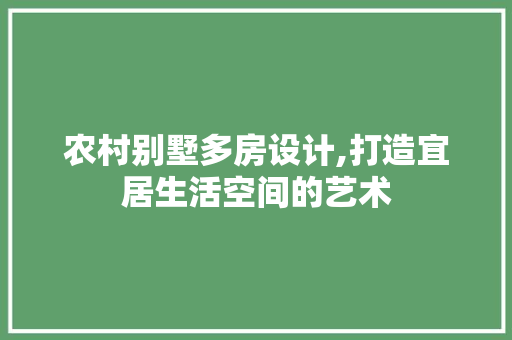 农村别墅多房设计,打造宜居生活空间的艺术