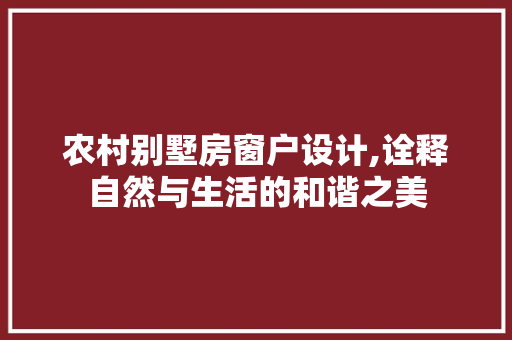 农村别墅房窗户设计,诠释自然与生活的和谐之美
