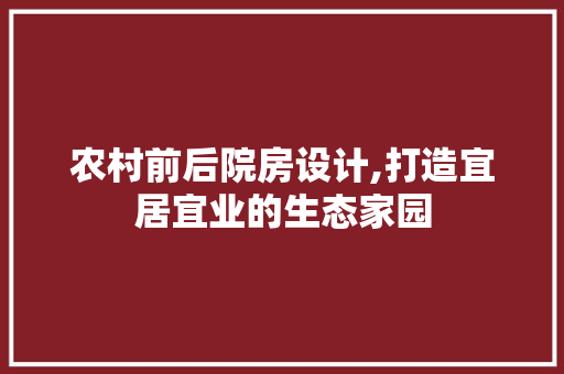 农村前后院房设计,打造宜居宜业的生态家园 装修攻略