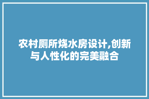 农村厕所烧水房设计,创新与人性化的完美融合 隔断设计 农村厕所烧水房设计,创新与人性化的完美融合 隔断设计