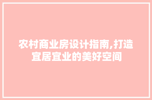 农村商业房设计指南,打造宜居宜业的美好空间