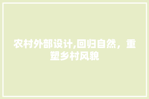 农村外部设计,回归自然，重塑乡村风貌