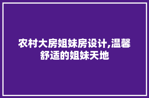 农村大房姐妹房设计,温馨舒适的姐妹天地 建筑设计
