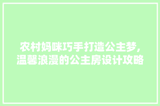 农村妈咪巧手打造公主梦,温馨浪漫的公主房设计攻略 装修材料