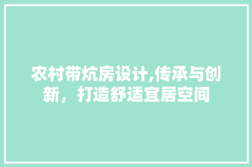 农村带炕房设计,传承与创新，打造舒适宜居空间