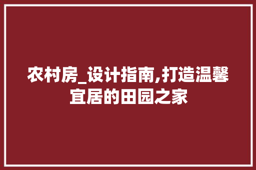 农村房_设计指南,打造温馨宜居的田园之家 装修材料