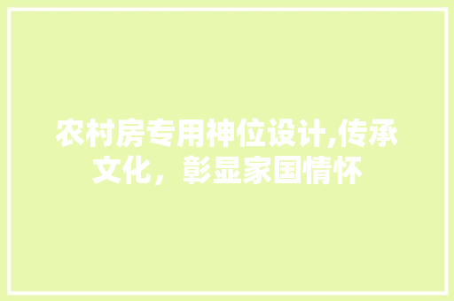 农村房专用神位设计,传承文化，彰显家国情怀