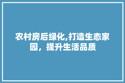 农村房后绿化,打造生态家园，提升生活品质
