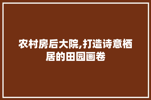 农村房后大院,打造诗意栖居的田园画卷 门窗装修