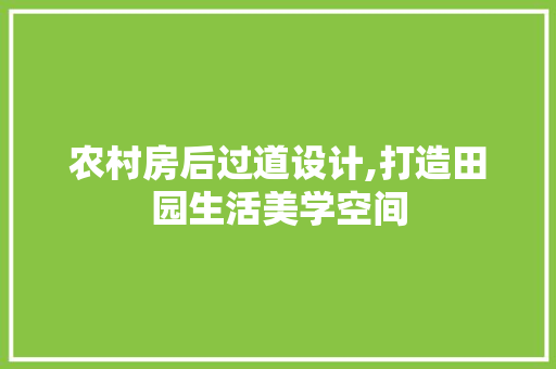 农村房后过道设计,打造田园生活美学空间
