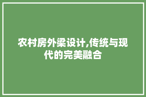 农村房外梁设计,传统与现代的完美融合