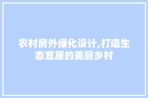 农村房外绿化设计,打造生态宜居的美丽乡村