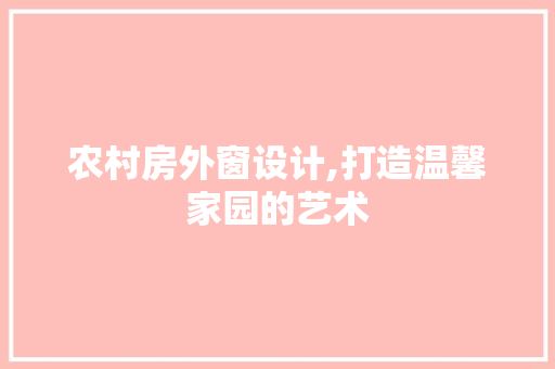 农村房外窗设计,打造温馨家园的艺术 地面装修