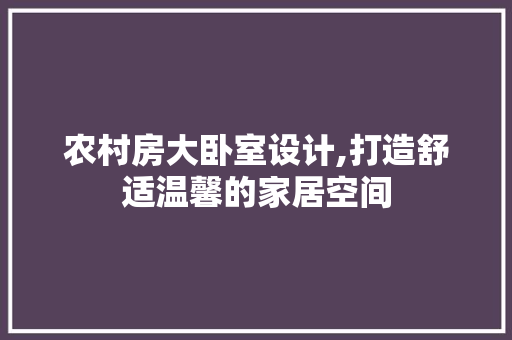 农村房大卧室设计,打造舒适温馨的家居空间 建筑设计
