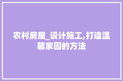 农村房屋_设计施工,打造温馨家园的方法