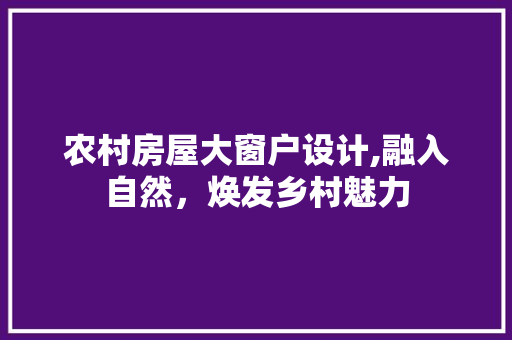 农村房屋大窗户设计,融入自然，焕发乡村魅力