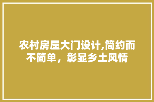 农村房屋大门设计,简约而不简单，彰显乡土风情
