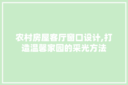 农村房屋客厅窗口设计,打造温馨家园的采光方法 墙面装饰