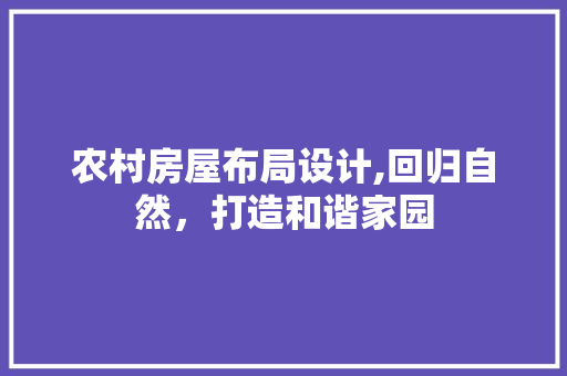 农村房屋布局设计,回归自然，打造和谐家园 庭院装修