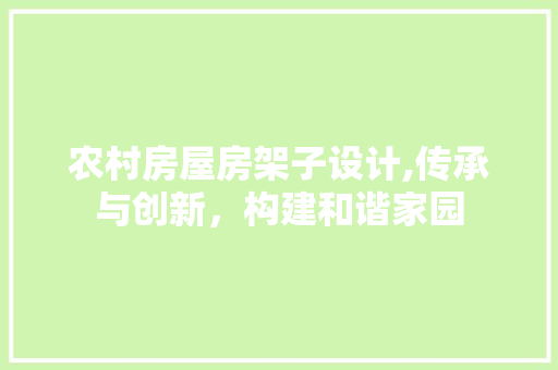 农村房屋房架子设计,传承与创新，构建和谐家园