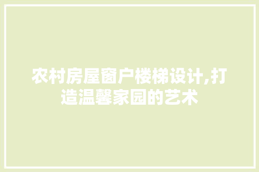 农村房屋窗户楼梯设计,打造温馨家园的艺术