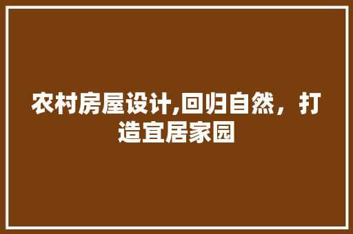 农村房屋设计,回归自然，打造宜居家园