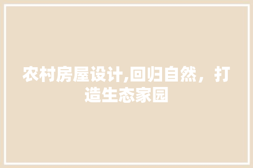 农村房屋设计,回归自然，打造生态家园