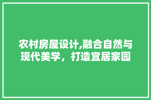 农村房屋设计,融合自然与现代美学，打造宜居家园
