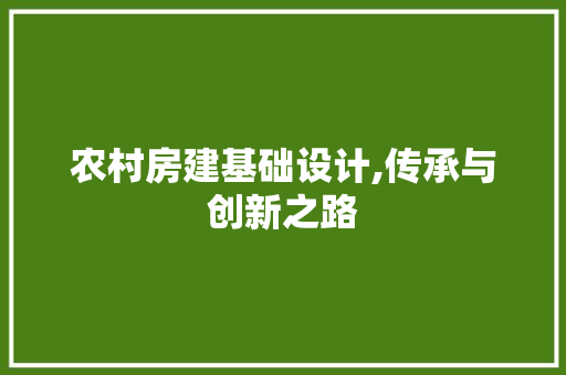 农村房建基础设计,传承与创新之路