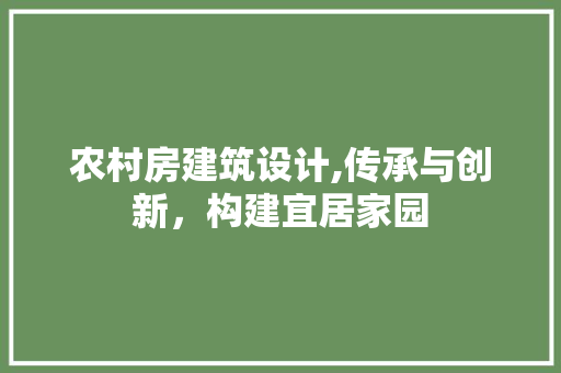 农村房建筑设计,传承与创新，构建宜居家园