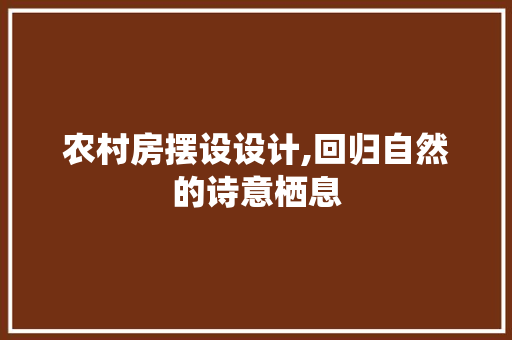 农村房摆设设计,回归自然的诗意栖息