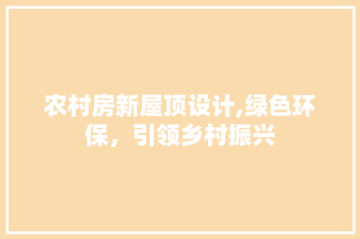 农村房新屋顶设计,绿色环保，引领乡村振兴