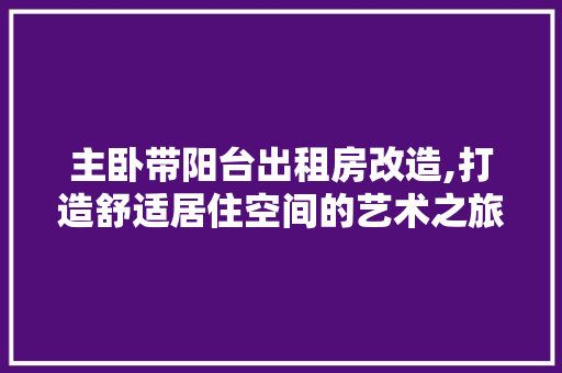 主卧带阳台出租房改造,打造舒适居住空间的艺术之旅