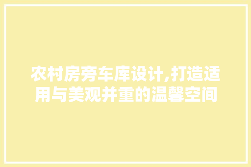 农村房旁车库设计,打造适用与美观并重的温馨空间