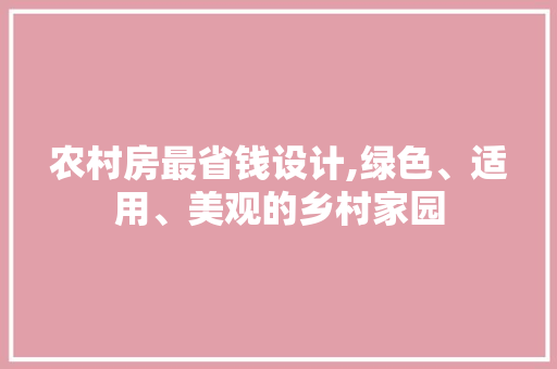 农村房最省钱设计,绿色、适用、美观的乡村家园