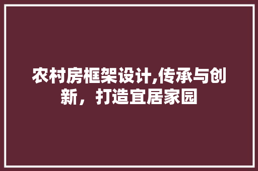 农村房框架设计,传承与创新，打造宜居家园