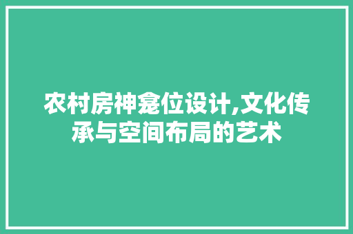 农村房神龛位设计,文化传承与空间布局的艺术 隔断设计 农村房神龛位设计,文化传承与空间布局的艺术 隔断设计