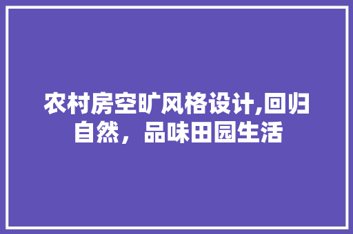 农村房空旷风格设计,回归自然，品味田园生活 建筑设计