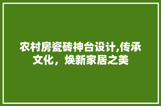 农村房瓷砖神台设计,传承文化，焕新家居之美