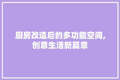 厨房改造后的多功能空间,创意生活新篇章