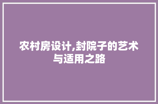 农村房设计,封院子的艺术与适用之路