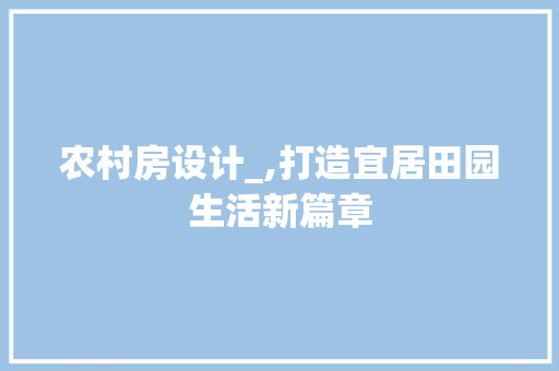 农村房设计_,打造宜居田园生活新篇章