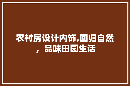农村房设计内饰,回归自然，品味田园生活