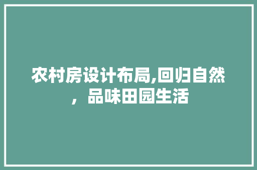 农村房设计布局,回归自然，品味田园生活