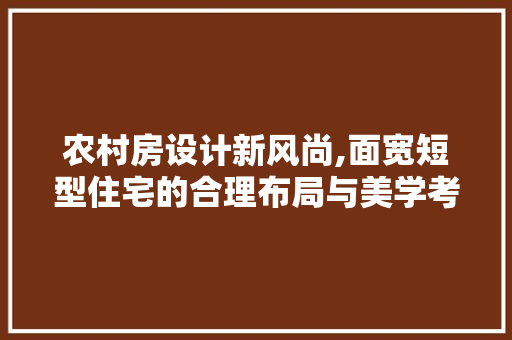 农村房设计新风尚,面宽短型住宅的合理布局与美学考量