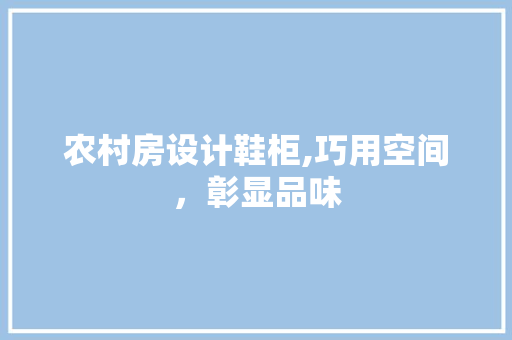 农村房设计鞋柜,巧用空间，彰显品味