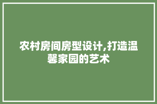 农村房间房型设计,打造温馨家园的艺术 门窗装修