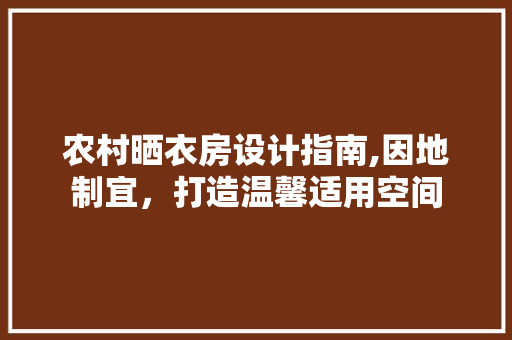农村晒衣房设计指南,因地制宜，打造温馨适用空间
