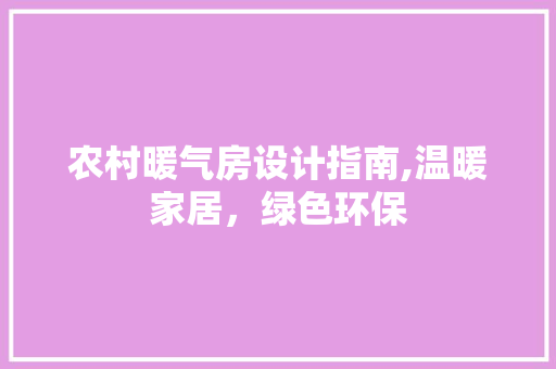 农村暖气房设计指南,温暖家居，绿色环保