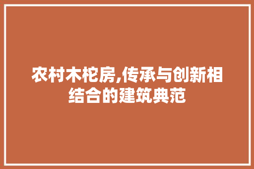 农村木柁房,传承与创新相结合的建筑典范